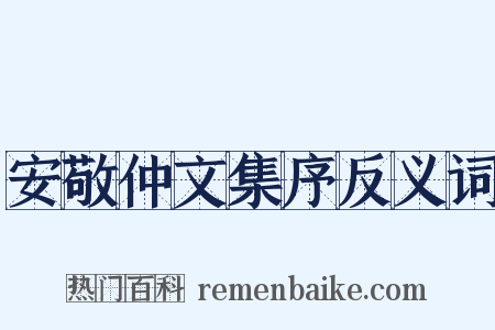 安敬仲文集序反义词是什么意思的图片